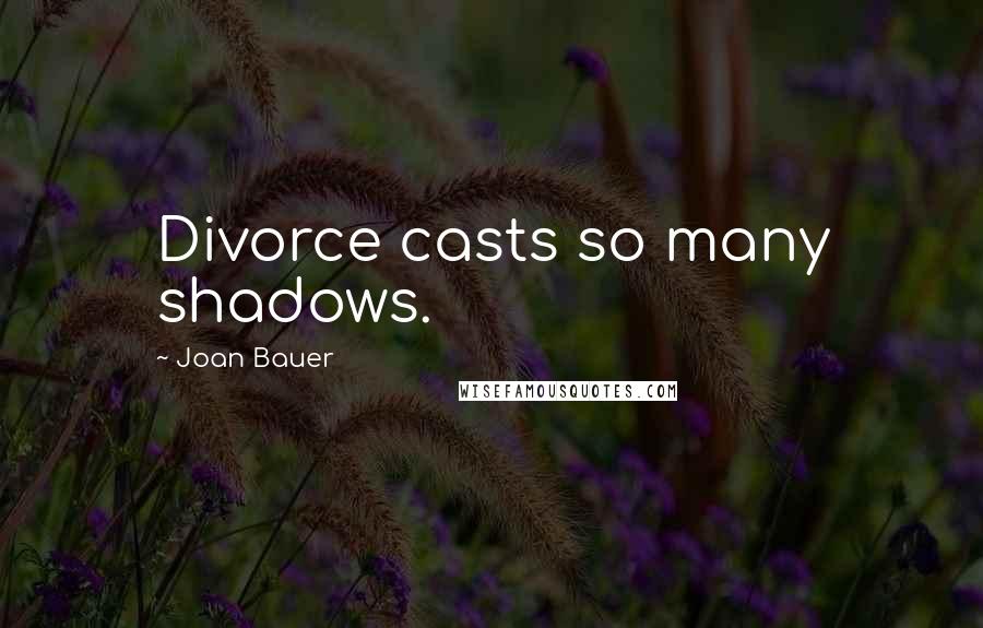 Joan Bauer Quotes: Divorce casts so many shadows.
