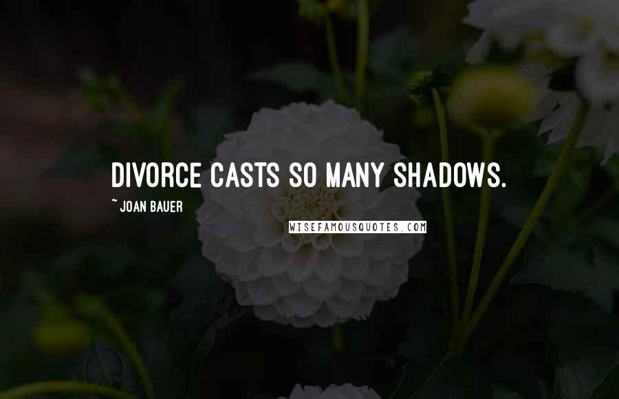 Joan Bauer Quotes: Divorce casts so many shadows.