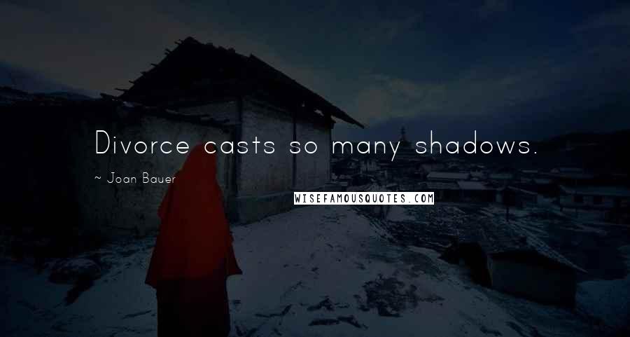 Joan Bauer Quotes: Divorce casts so many shadows.