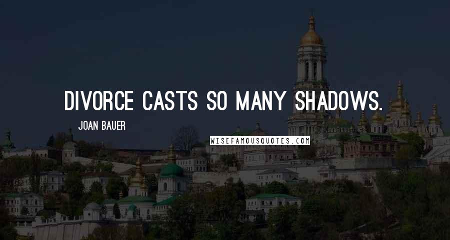 Joan Bauer Quotes: Divorce casts so many shadows.