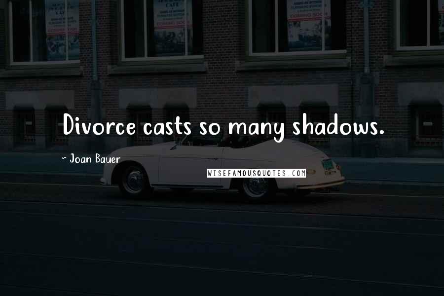 Joan Bauer Quotes: Divorce casts so many shadows.