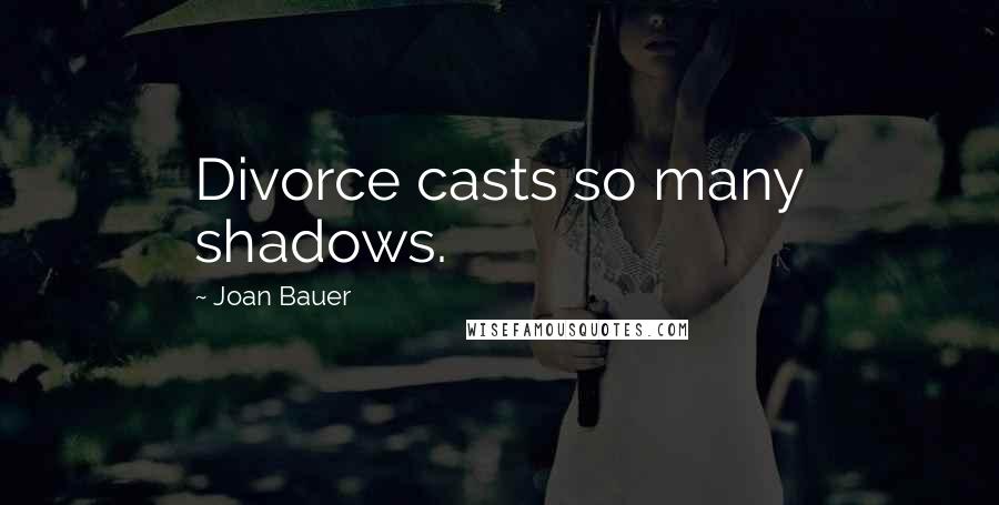 Joan Bauer Quotes: Divorce casts so many shadows.
