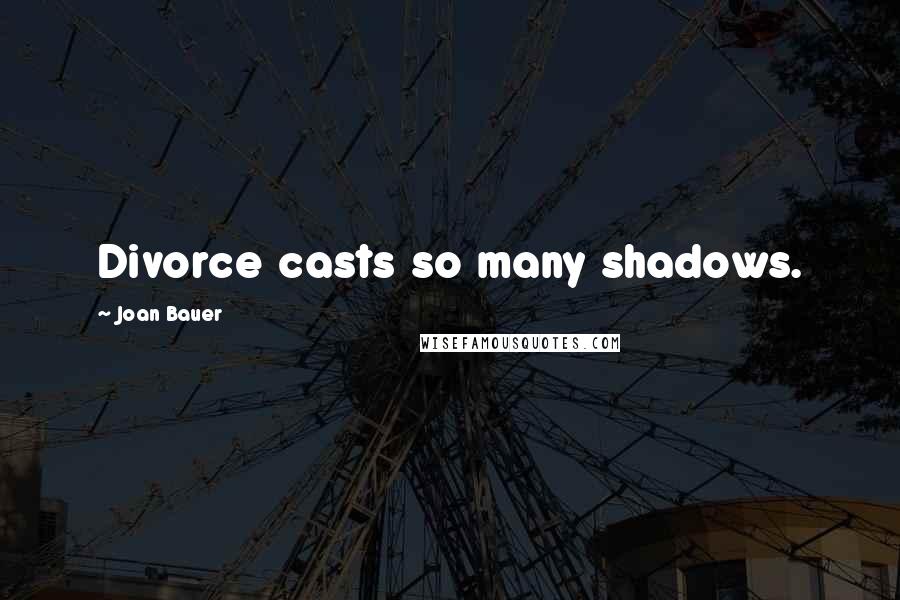 Joan Bauer Quotes: Divorce casts so many shadows.