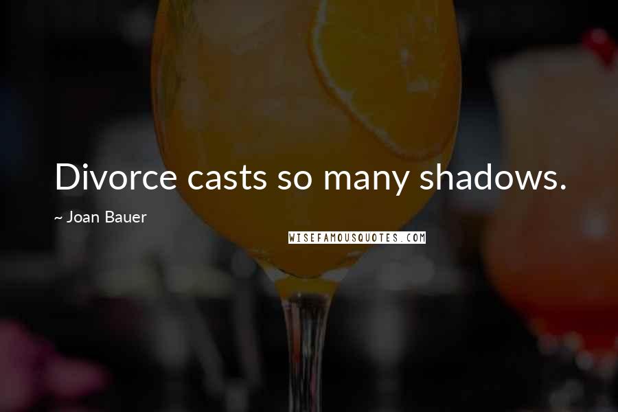 Joan Bauer Quotes: Divorce casts so many shadows.