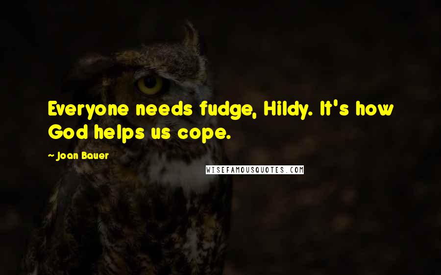 Joan Bauer Quotes: Everyone needs fudge, Hildy. It's how God helps us cope.