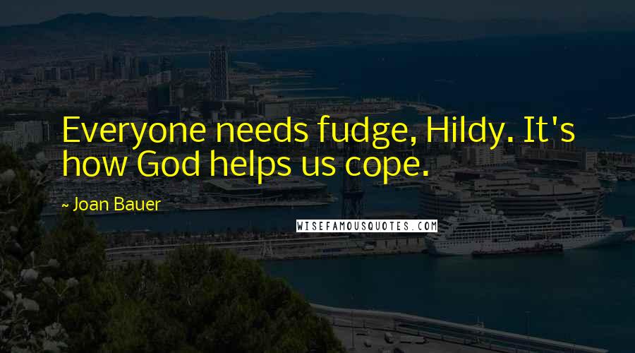 Joan Bauer Quotes: Everyone needs fudge, Hildy. It's how God helps us cope.