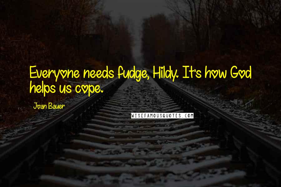Joan Bauer Quotes: Everyone needs fudge, Hildy. It's how God helps us cope.