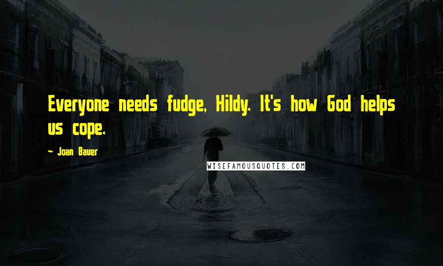 Joan Bauer Quotes: Everyone needs fudge, Hildy. It's how God helps us cope.