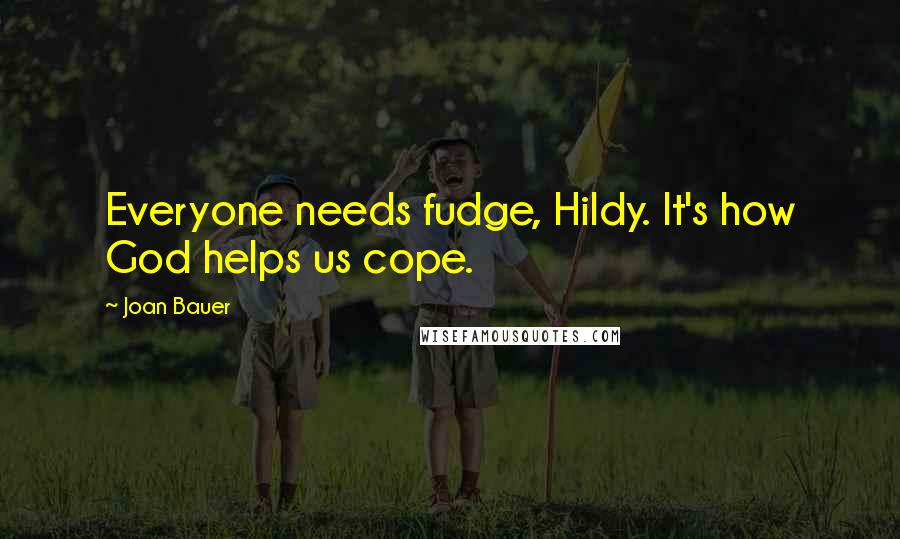 Joan Bauer Quotes: Everyone needs fudge, Hildy. It's how God helps us cope.