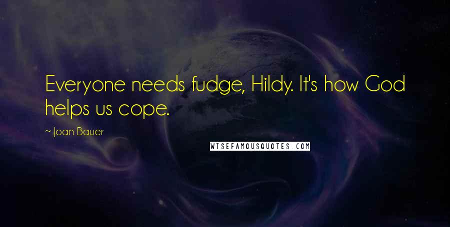 Joan Bauer Quotes: Everyone needs fudge, Hildy. It's how God helps us cope.
