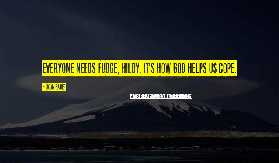 Joan Bauer Quotes: Everyone needs fudge, Hildy. It's how God helps us cope.