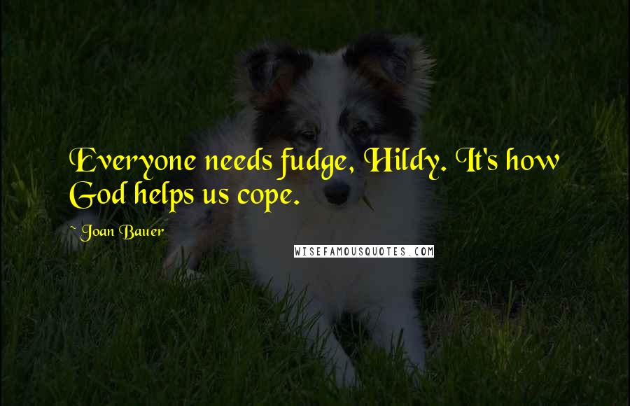 Joan Bauer Quotes: Everyone needs fudge, Hildy. It's how God helps us cope.