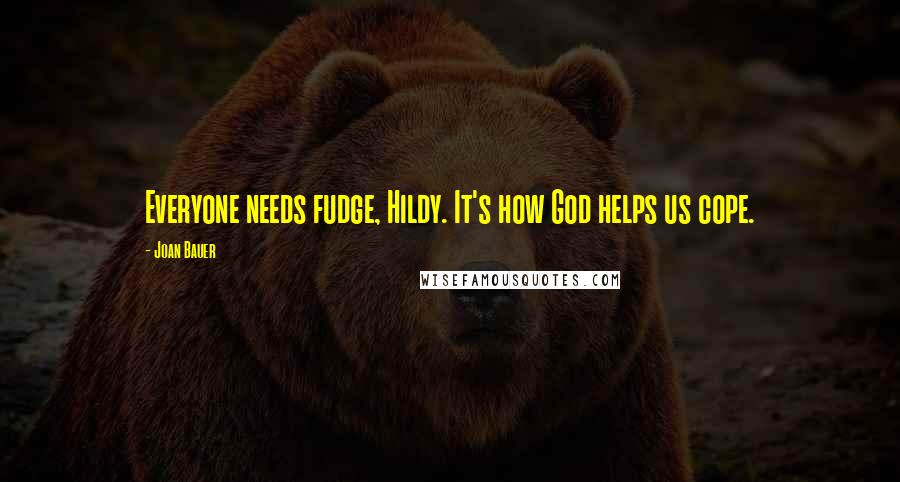 Joan Bauer Quotes: Everyone needs fudge, Hildy. It's how God helps us cope.