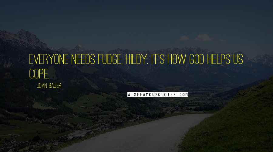 Joan Bauer Quotes: Everyone needs fudge, Hildy. It's how God helps us cope.