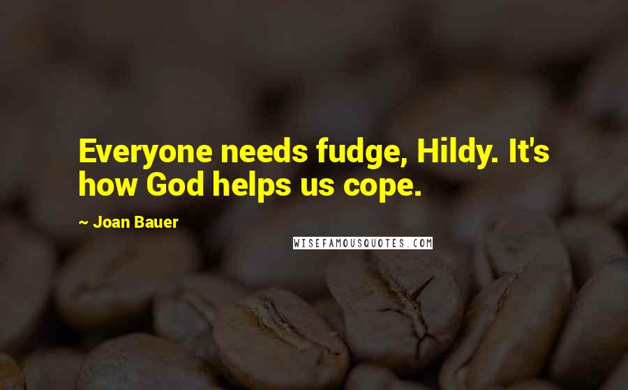 Joan Bauer Quotes: Everyone needs fudge, Hildy. It's how God helps us cope.