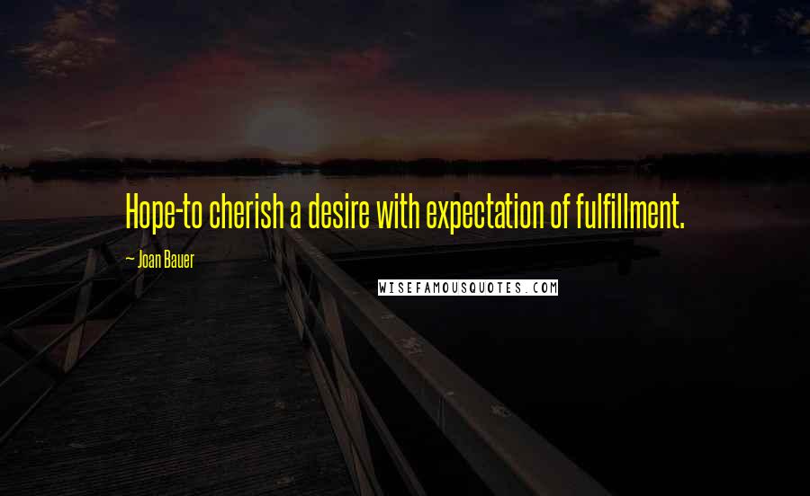 Joan Bauer Quotes: Hope-to cherish a desire with expectation of fulfillment.