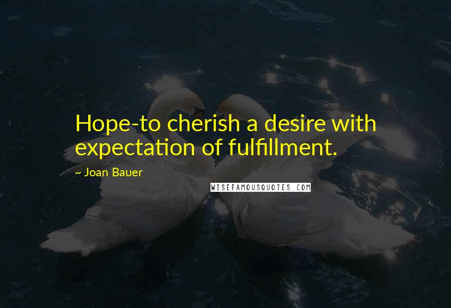 Joan Bauer Quotes: Hope-to cherish a desire with expectation of fulfillment.