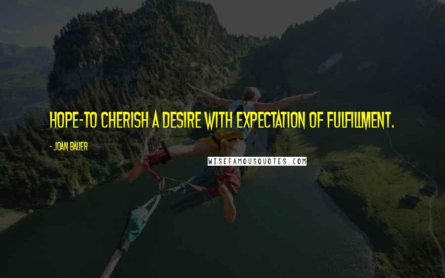 Joan Bauer Quotes: Hope-to cherish a desire with expectation of fulfillment.