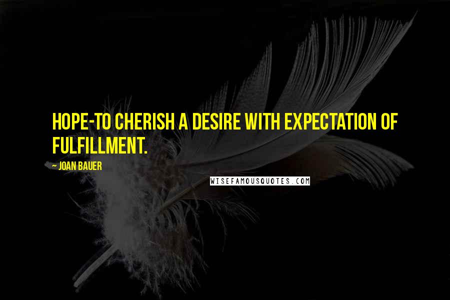 Joan Bauer Quotes: Hope-to cherish a desire with expectation of fulfillment.