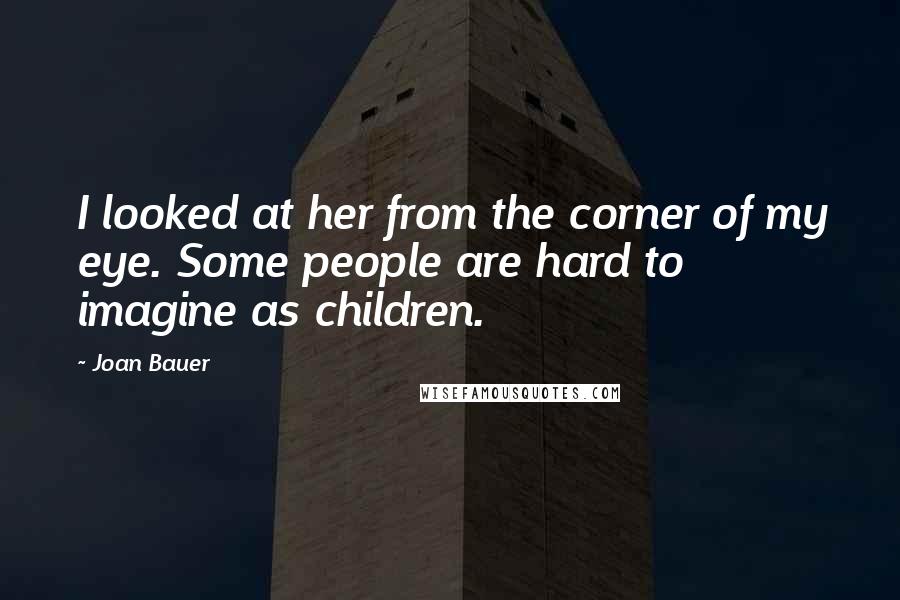 Joan Bauer Quotes: I looked at her from the corner of my eye. Some people are hard to imagine as children.