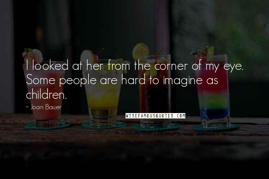 Joan Bauer Quotes: I looked at her from the corner of my eye. Some people are hard to imagine as children.