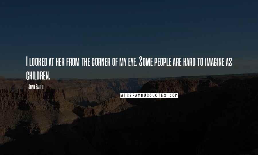 Joan Bauer Quotes: I looked at her from the corner of my eye. Some people are hard to imagine as children.