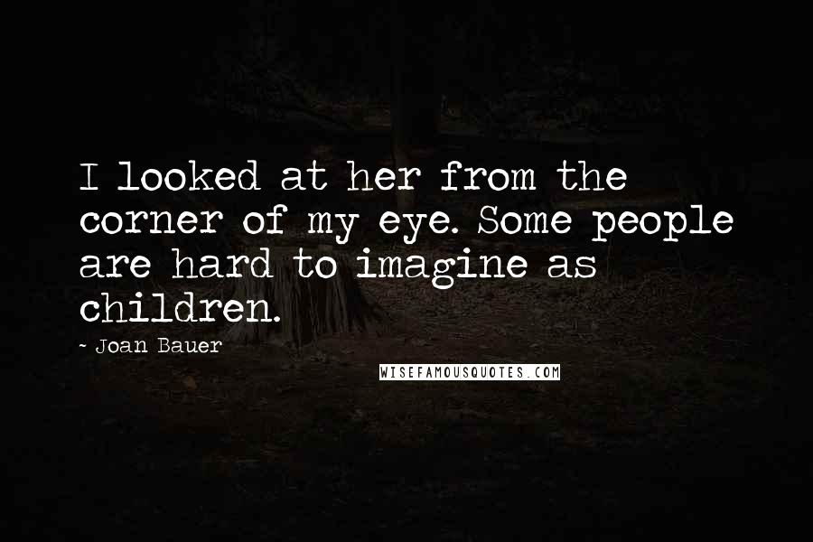 Joan Bauer Quotes: I looked at her from the corner of my eye. Some people are hard to imagine as children.