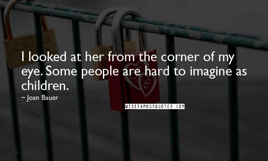 Joan Bauer Quotes: I looked at her from the corner of my eye. Some people are hard to imagine as children.