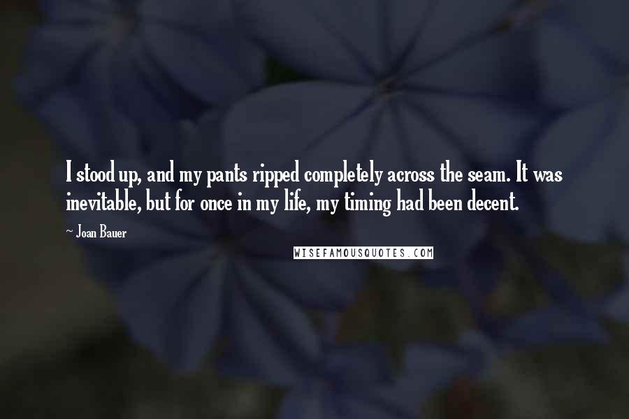 Joan Bauer Quotes: I stood up, and my pants ripped completely across the seam. It was inevitable, but for once in my life, my timing had been decent.