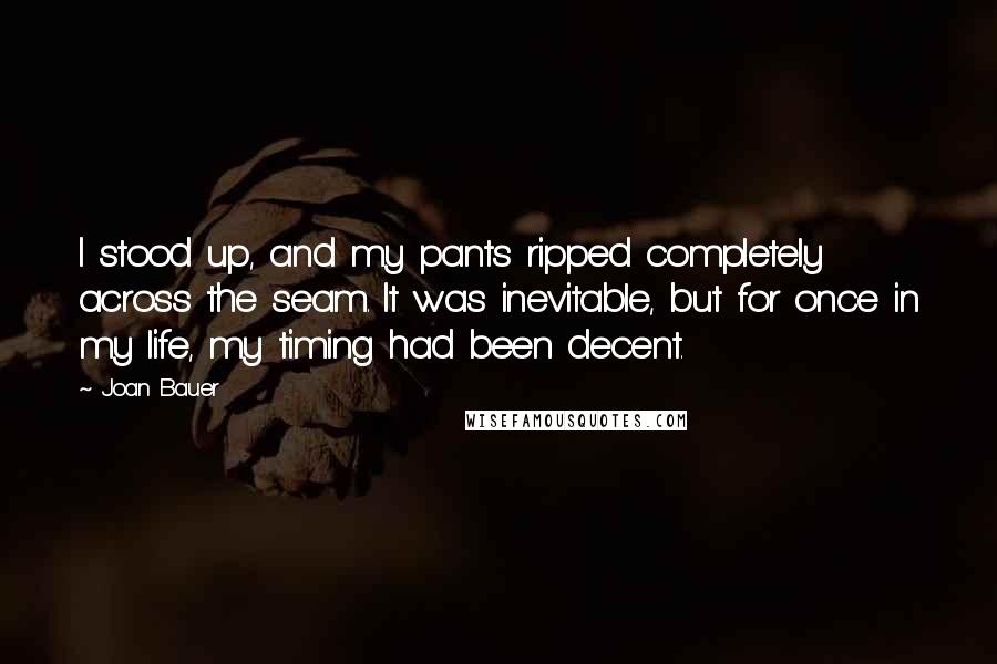 Joan Bauer Quotes: I stood up, and my pants ripped completely across the seam. It was inevitable, but for once in my life, my timing had been decent.