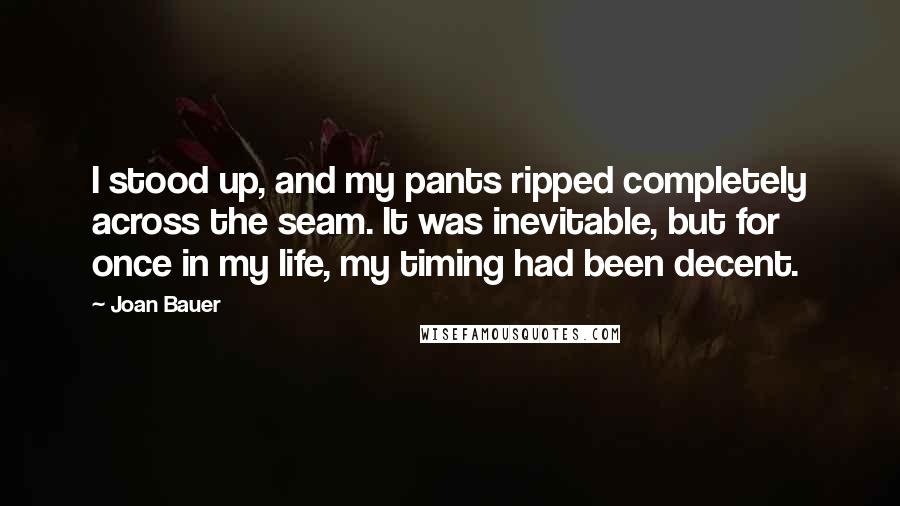 Joan Bauer Quotes: I stood up, and my pants ripped completely across the seam. It was inevitable, but for once in my life, my timing had been decent.