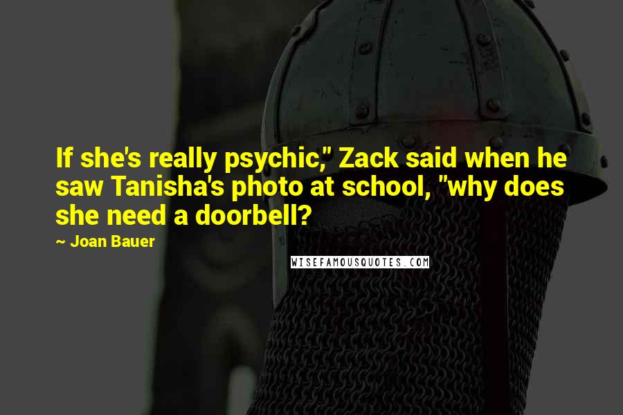 Joan Bauer Quotes: If she's really psychic," Zack said when he saw Tanisha's photo at school, "why does she need a doorbell?