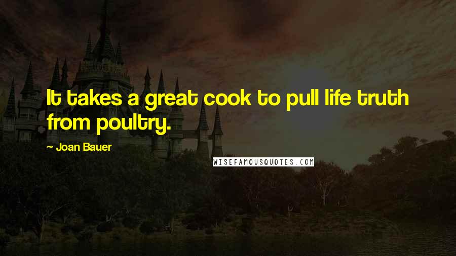 Joan Bauer Quotes: It takes a great cook to pull life truth from poultry.