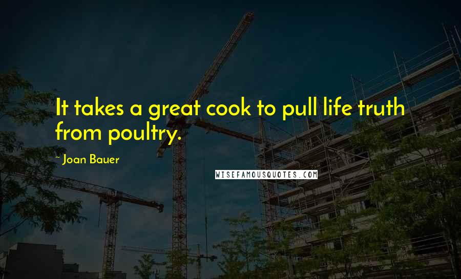 Joan Bauer Quotes: It takes a great cook to pull life truth from poultry.