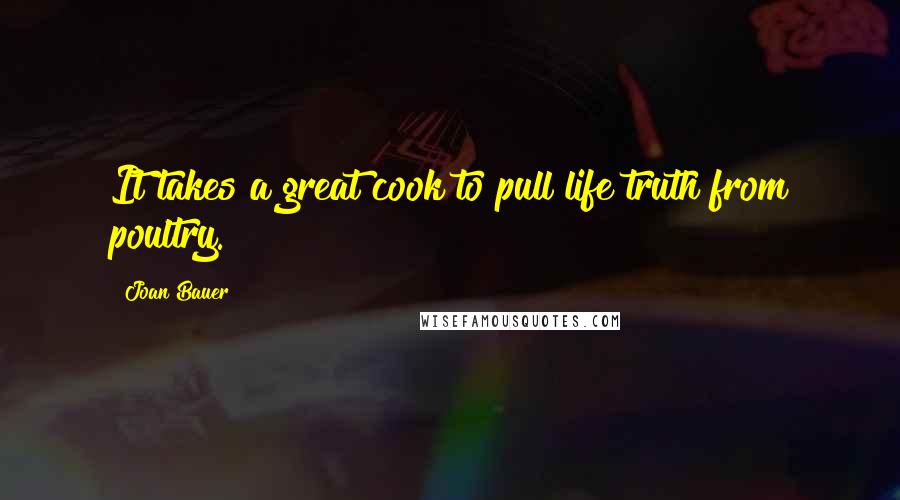 Joan Bauer Quotes: It takes a great cook to pull life truth from poultry.