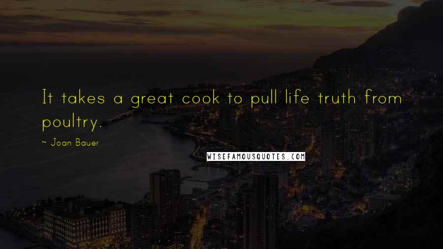 Joan Bauer Quotes: It takes a great cook to pull life truth from poultry.