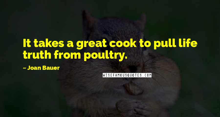 Joan Bauer Quotes: It takes a great cook to pull life truth from poultry.