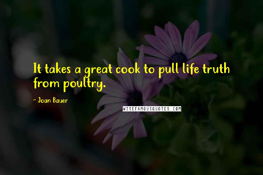 Joan Bauer Quotes: It takes a great cook to pull life truth from poultry.