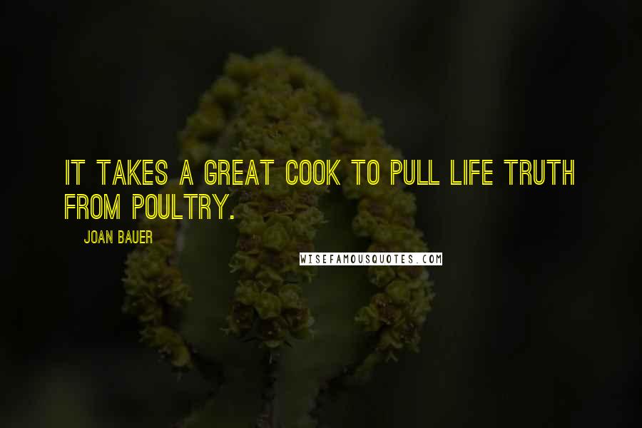 Joan Bauer Quotes: It takes a great cook to pull life truth from poultry.