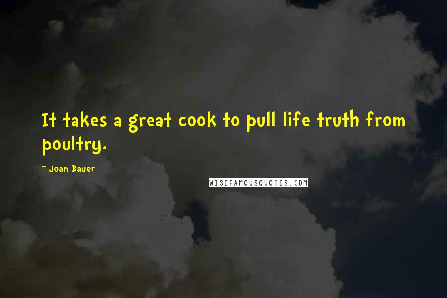 Joan Bauer Quotes: It takes a great cook to pull life truth from poultry.