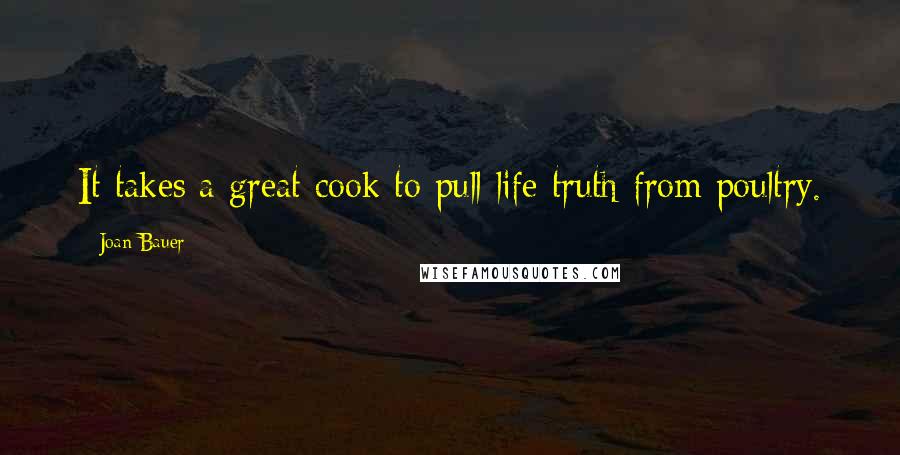 Joan Bauer Quotes: It takes a great cook to pull life truth from poultry.