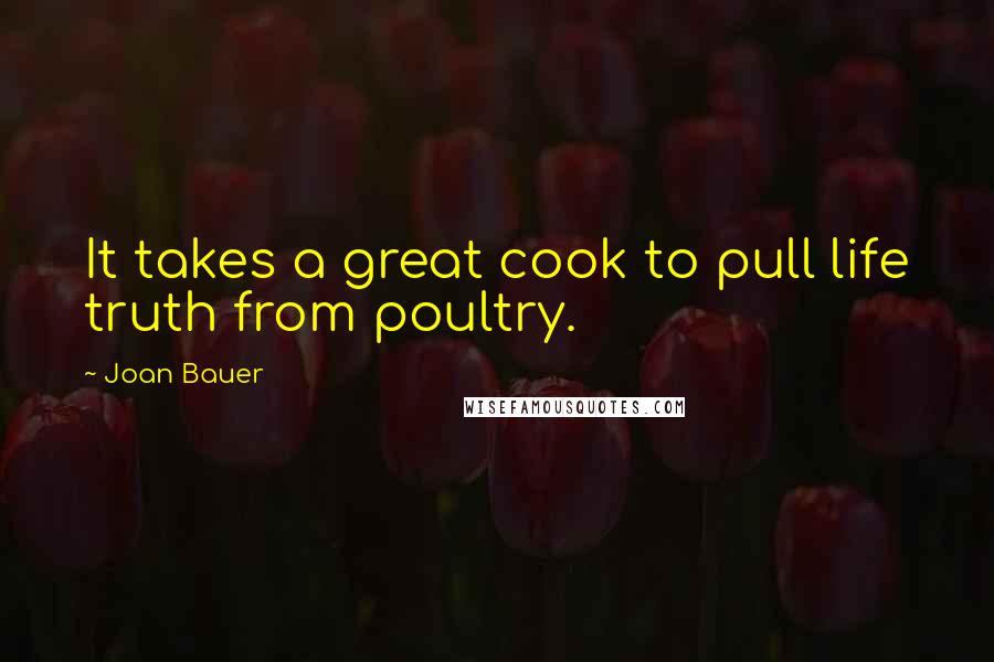 Joan Bauer Quotes: It takes a great cook to pull life truth from poultry.