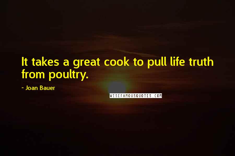 Joan Bauer Quotes: It takes a great cook to pull life truth from poultry.