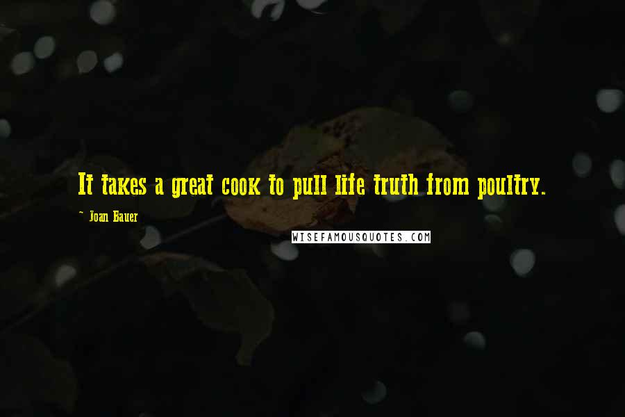Joan Bauer Quotes: It takes a great cook to pull life truth from poultry.
