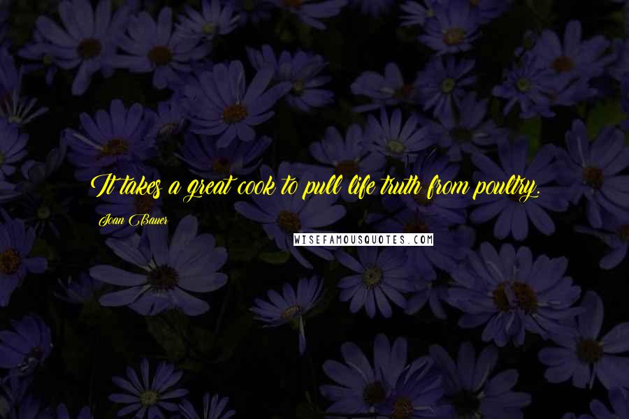 Joan Bauer Quotes: It takes a great cook to pull life truth from poultry.