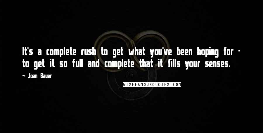 Joan Bauer Quotes: It's a complete rush to get what you've been hoping for - to get it so full and complete that it fills your senses.