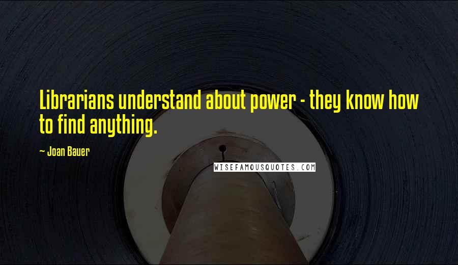 Joan Bauer Quotes: Librarians understand about power - they know how to find anything.