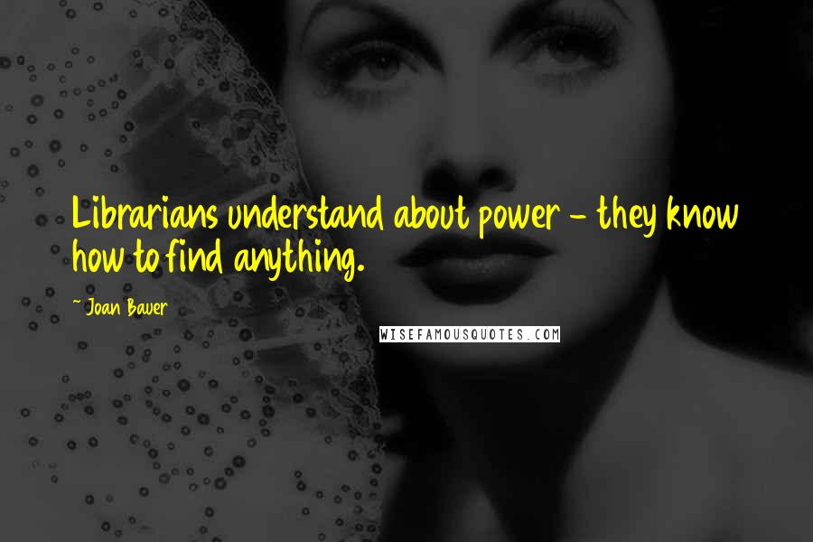 Joan Bauer Quotes: Librarians understand about power - they know how to find anything.