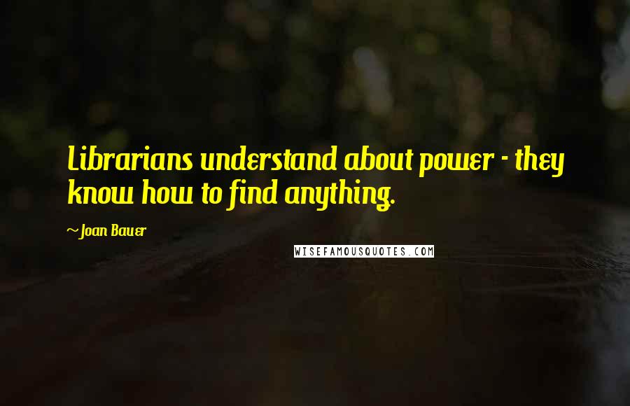 Joan Bauer Quotes: Librarians understand about power - they know how to find anything.