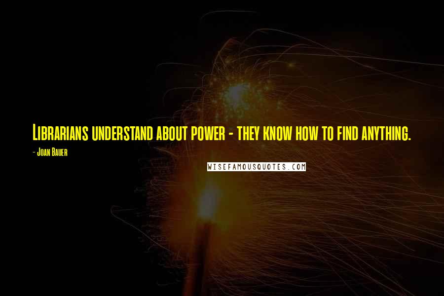 Joan Bauer Quotes: Librarians understand about power - they know how to find anything.